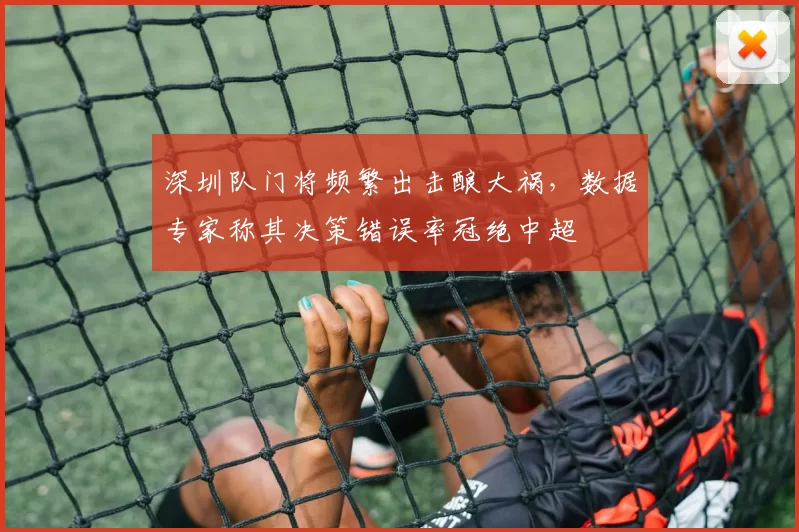 深圳队门将频繁出击酿大祸,数据专家称其决策错误率冠绝中超