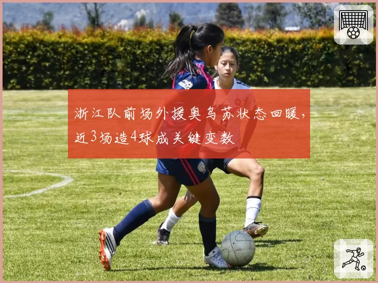 浙江队前场外援奥乌苏状态回暖，近3场造4球成关键变数