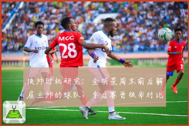 换帅时机研究:全明星周末前后解雇主帅的球队,季后赛晋级率对比