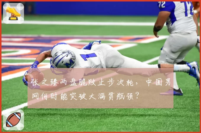 张之臻两盘脆败止步次轮,中国男网何时能突破大满贯瓶颈?