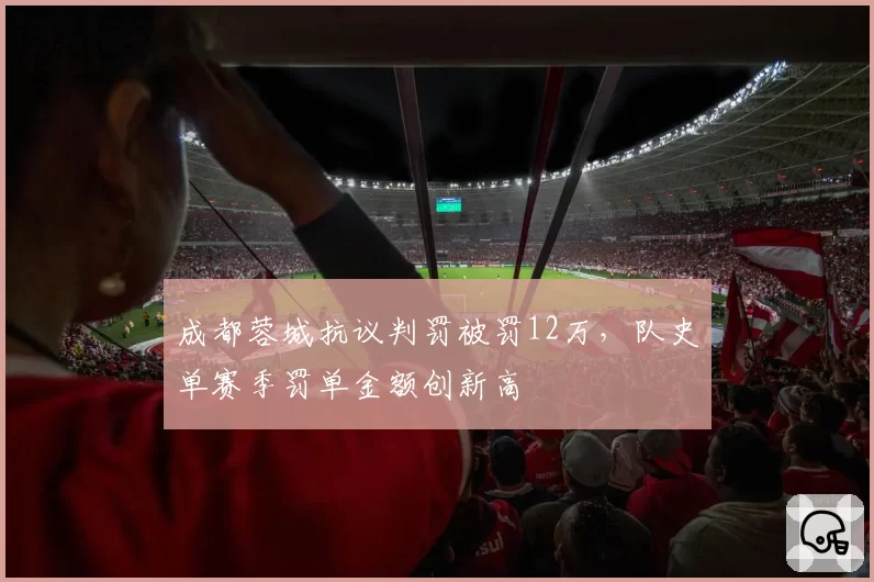 成都蓉城抗议判罚被罚12万,队史单赛季罚单金额创新高