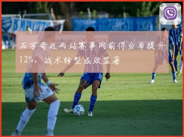 石宇奇近两站赛事网前得分率提升12%,战术转型成效显著